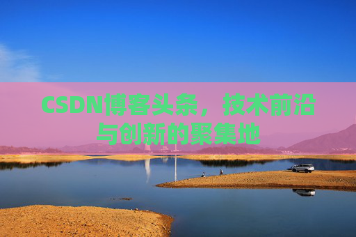 CSDN博客头条，技术前沿与创新的聚集地
