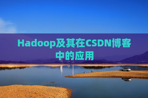 Hadoop及其在CSDN博客中的应用 Hadoop及其在CSDN博客中的应用